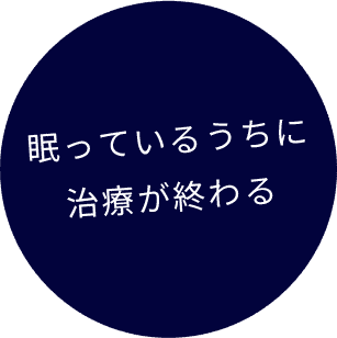 眠っているうちに治療が終わる